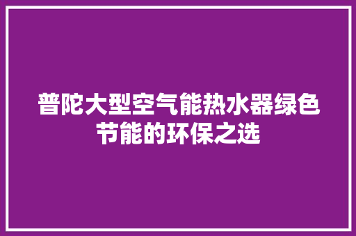 普陀大型空气能热水器绿色节能的环保之选