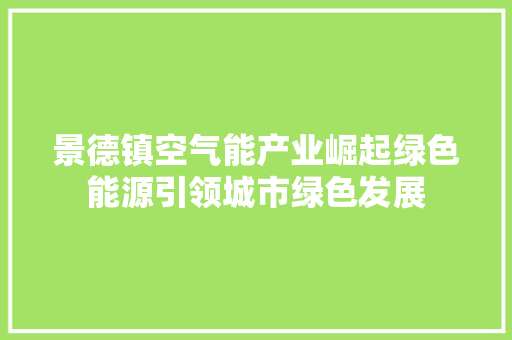 景德镇空气能产业崛起绿色能源引领城市绿色发展