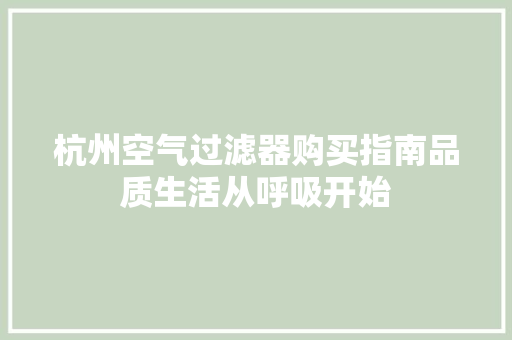 杭州空气过滤器购买指南品质生活从呼吸开始