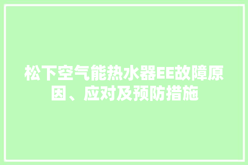 松下空气能热水器EE故障原因、应对及预防措施 综合便民