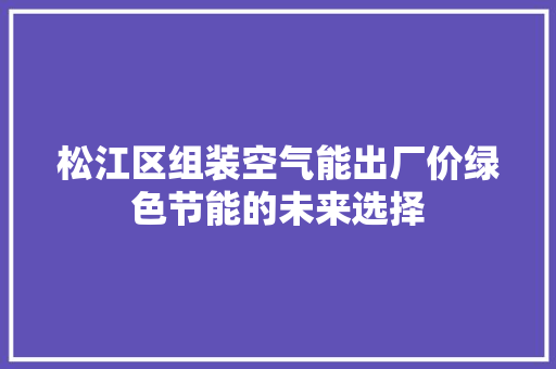 松江区组装空气能出厂价绿色节能的未来选择 家电维修