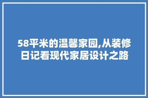 58平米的温馨家园,从装修日记看现代家居设计之路 58平米的温馨家园,从装修日记看现代家居设计之路 厨房维修