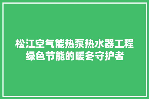 松江空气能热泵热水器工程绿色节能的暖冬守护者