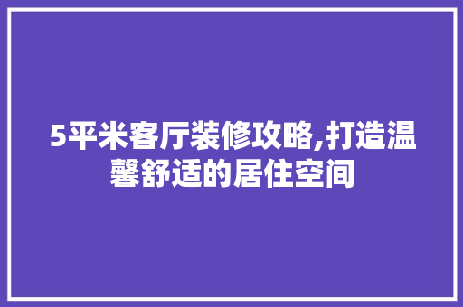 5平米客厅装修攻略,打造温馨舒适的居住空间 5平米客厅装修攻略,打造温馨舒适的居住空间 墙体维修
