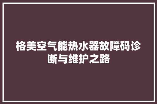 格美空气能热水器故障码诊断与维护之路