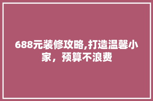 688元装修攻略,打造温馨小家，预算不浪费 688元装修攻略,打造温馨小家，预算不浪费 家电维修