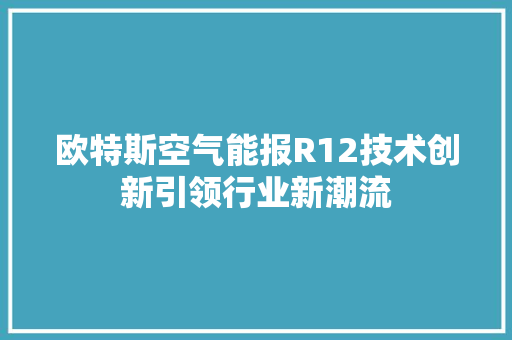 欧特斯空气能报R12技术创新引领行业新潮流