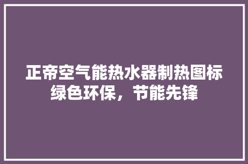 正帝空气能热水器制热图标绿色环保，节能先锋