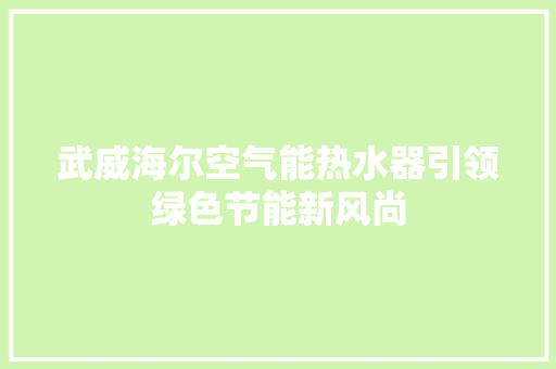 武威海尔空气能热水器引领绿色节能新风尚