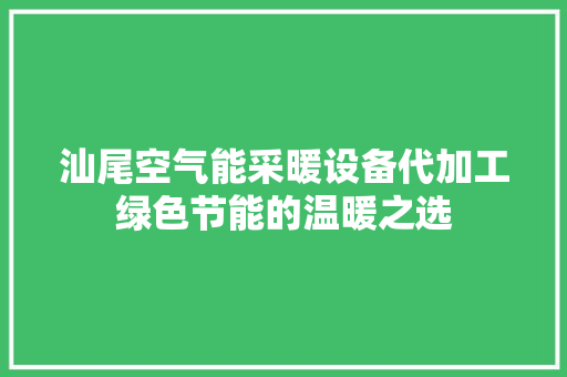 汕尾空气能采暖设备代加工绿色节能的温暖之选