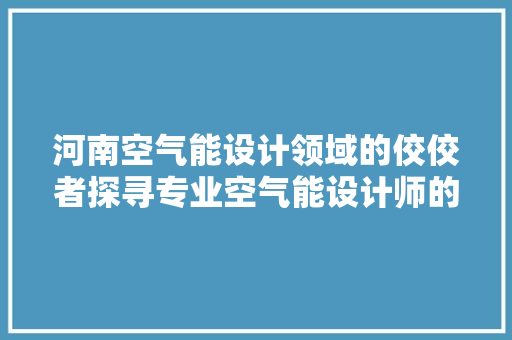 河南空气能设计领域的佼佼者探寻专业空气能设计师的优选之路