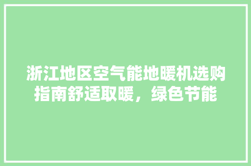 浙江地区空气能地暖机选购指南舒适取暖，绿色节能