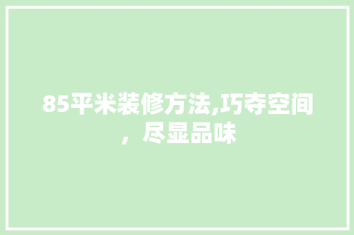 85平米装修方法,巧夺空间，尽显品味 85平米装修方法,巧夺空间，尽显品味 厨房维修