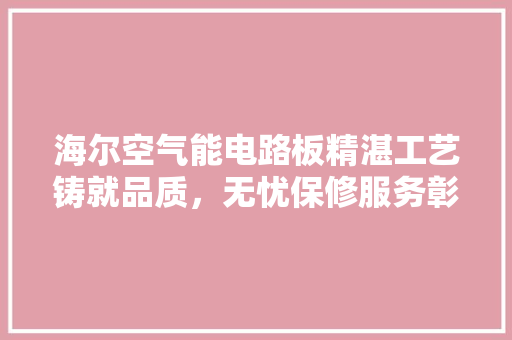 海尔空气能电路板精湛工艺铸就品质，无忧保修服务彰显承诺
