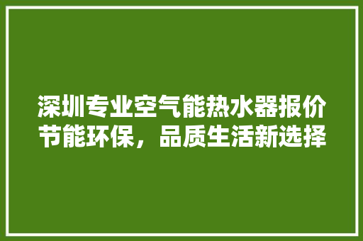 深圳专业空气能热水器报价节能环保，品质生活新选择