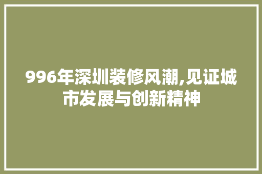 996年深圳装修风潮,见证城市发展与创新精神 996年深圳装修风潮,见证城市发展与创新精神 墙体维修