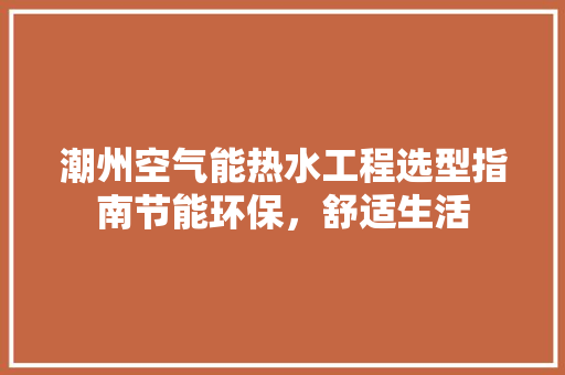 潮州空气能热水工程选型指南节能环保，舒适生活 综合便民