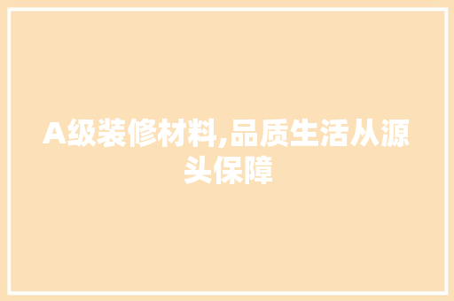 A级装修材料,品质生活从源头保障 A级装修材料,品质生活从源头保障 家电维修
