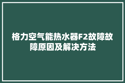 格力空气能热水器F2故障故障原因及解决方法 厨房维修