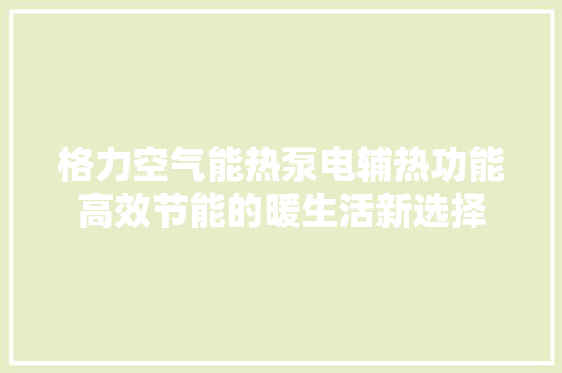格力空气能热泵电辅热功能高效节能的暖生活新选择 厨房维修