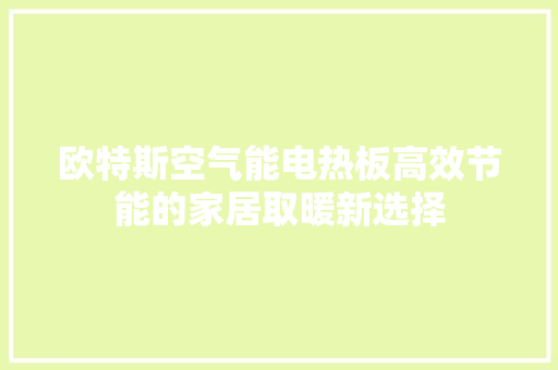 欧特斯空气能电热板高效节能的家居取暖新选择 综合便民