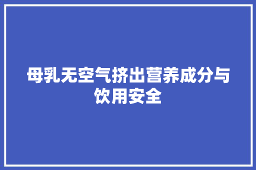 母乳无空气挤出营养成分与饮用安全 汽车维修