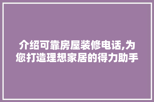 介绍可靠房屋装修电话,为您打造理想家居的得力助手 介绍可靠房屋装修电话,为您打造理想家居的得力助手 综合便民