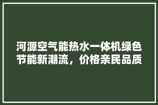 河源空气能热水一体机绿色节能新潮流，价格亲民品质卓越