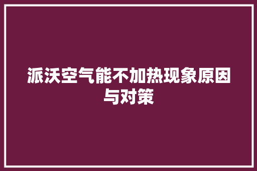 派沃空气能不加热现象原因与对策