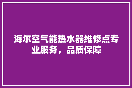 海尔空气能热水器维修点专业服务，品质保障