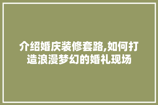 介绍婚庆装修套路,如何打造浪漫梦幻的婚礼现场 介绍婚庆装修套路,如何打造浪漫梦幻的婚礼现场 综合便民