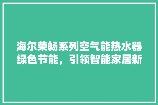 海尔荣畅系列空气能热水器绿色节能，引领智能家居新潮流 墙体维修