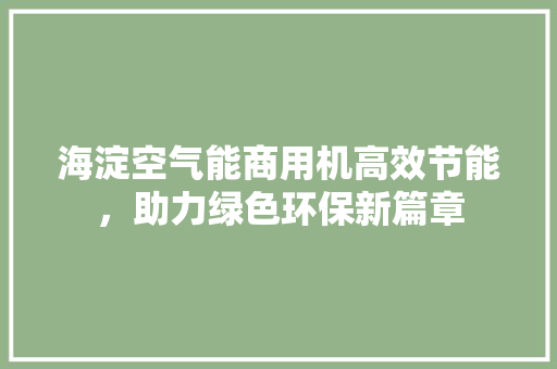 海淀空气能商用机高效节能，助力绿色环保新篇章