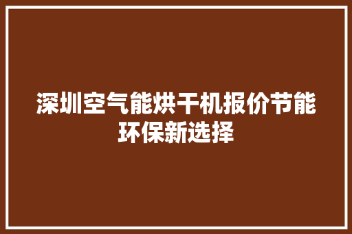 深圳空气能烘干机报价节能环保新选择 综合便民