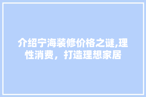 介绍宁海装修价格之谜,理性消费，打造理想家居 介绍宁海装修价格之谜,理性消费，打造理想家居 综合便民