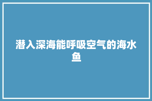 潜入深海能呼吸空气的海水鱼