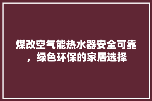 煤改空气能热水器安全可靠，绿色环保的家居选择