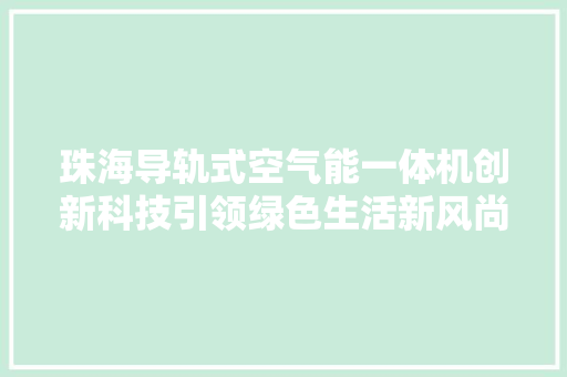 珠海导轨式空气能一体机创新科技引领绿色生活新风尚