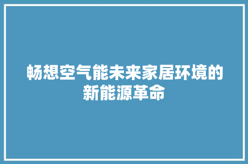 畅想空气能未来家居环境的新能源革命