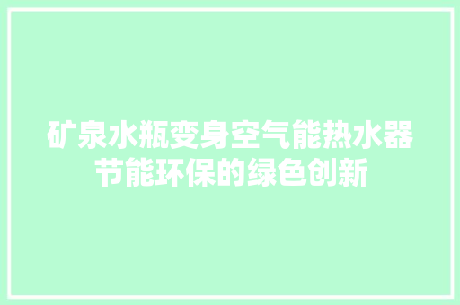 矿泉水瓶变身空气能热水器节能环保的绿色创新