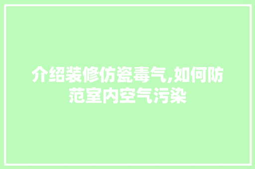 介绍装修仿瓷毒气,如何防范室内空气污染 介绍装修仿瓷毒气,如何防范室内空气污染 墙体维修