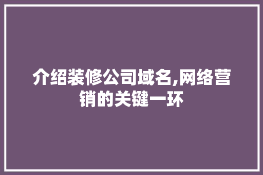 介绍装修公司域名,网络营销的关键一环 介绍装修公司域名,网络营销的关键一环 综合便民