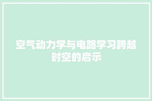 空气动力学与电路学习跨越时空的启示 家电维修