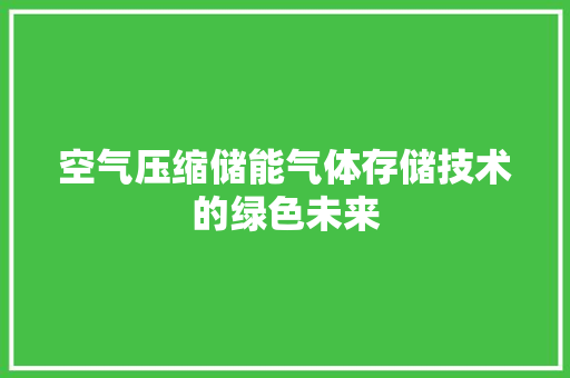 空气压缩储能气体存储技术的绿色未来