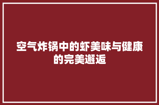 空气炸锅中的虾美味与健康的完美邂逅 厨房维修