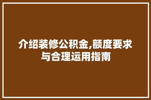 介绍装修公积金,额度要求与合理运用指南 介绍装修公积金,额度要求与合理运用指南 墙体维修