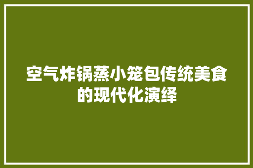 空气炸锅蒸小笼包传统美食的现代化演绎