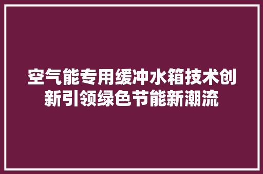 空气能专用缓冲水箱技术创新引领绿色节能新潮流 家电维修