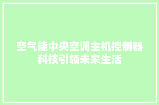 空气能中央空调主机控制器科技引领未来生活 汽车维修