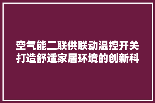空气能二联供联动温控开关打造舒适家居环境的创新科技
